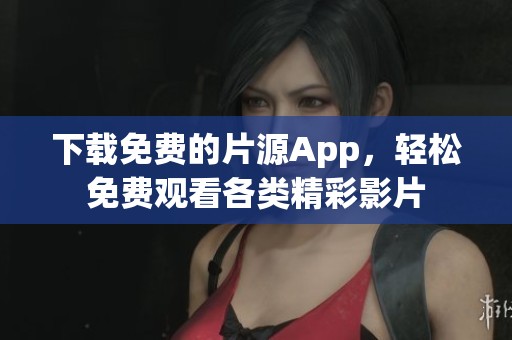 下载免费的片源App，轻松免费观看各类精彩影片