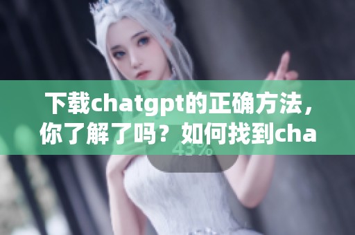 下载chatgpt的正确方法，你了解了吗？如何找到chatgpt的下载链接。