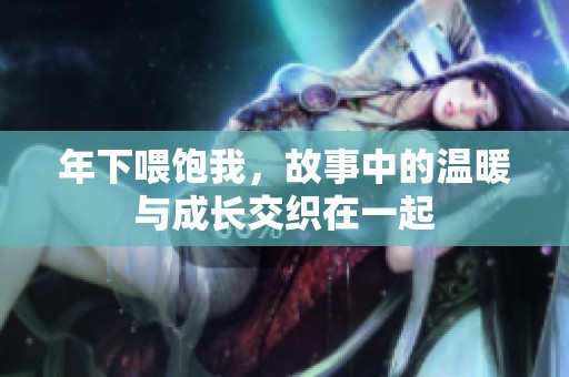 年下喂饱我，故事中的温暖与成长交织在一起