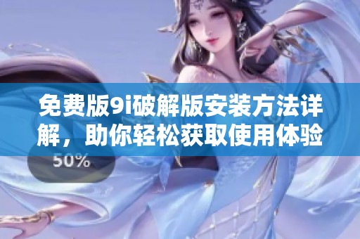免费版9i破解版安装方法详解，助你轻松获取使用体验