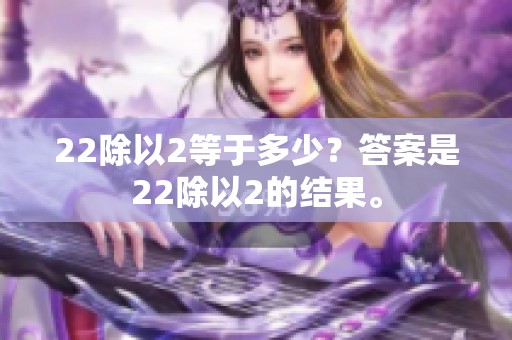22除以2等于多少？答案是22除以2的结果。