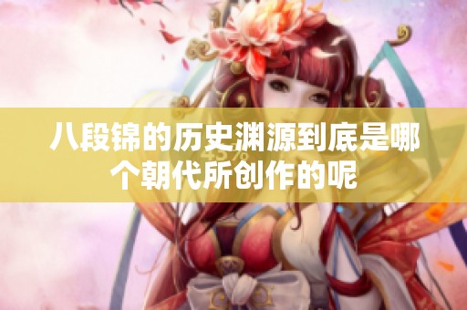 八段锦的历史渊源到底是哪个朝代所创作的呢