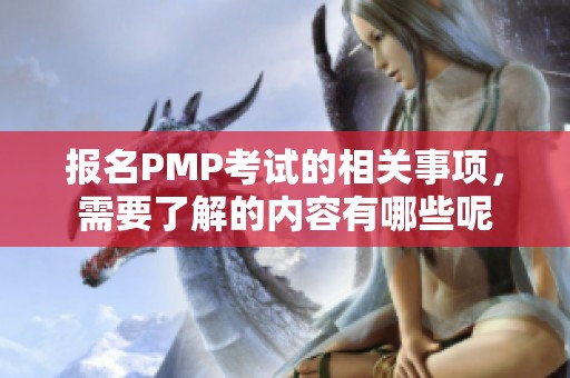 报名PMP考试的相关事项，需要了解的内容有哪些呢