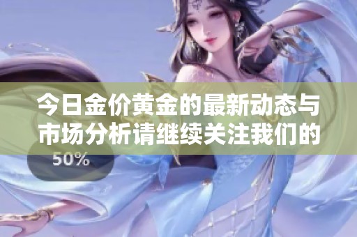 今日金价黄金的最新动态与市场分析请继续关注我们的更新