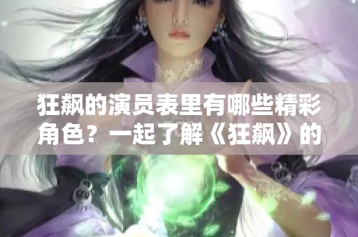 狂飙的演员表里有哪些精彩角色？一起了解《狂飙》的演员们吧！