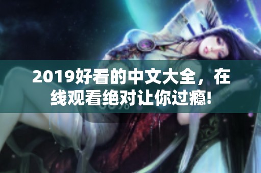 2019好看的中文大全，在线观看绝对让你过瘾!