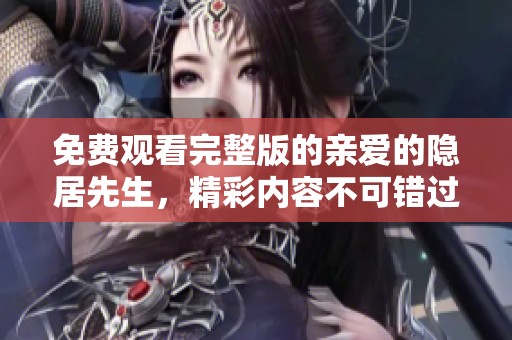 免费观看完整版的亲爱的隐居先生，精彩内容不可错过！