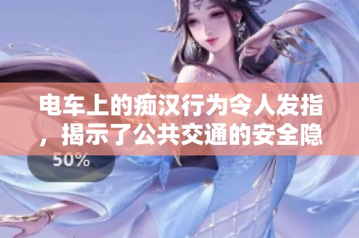 电车上的痴汉行为令人发指，揭示了公共交通的安全隐忧