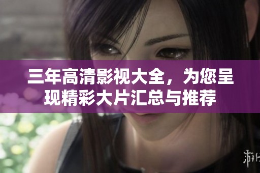 三年高清影视大全，为您呈现精彩大片汇总与推荐