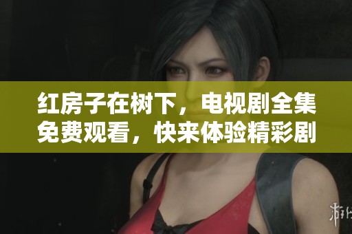 红房子在树下，电视剧全集免费观看，快来体验精彩剧情吧