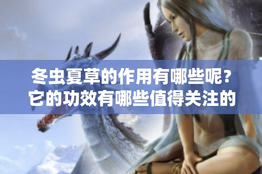 冬虫夏草的作用有哪些呢？它的功效有哪些值得关注的方面？