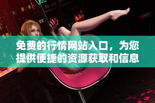 免费的行情网站入口，为您提供便捷的资源获取和信息查询服务