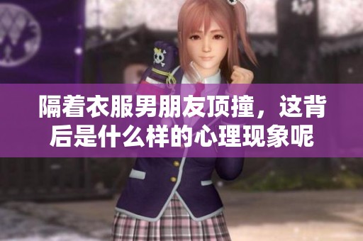 隔着衣服男朋友顶撞，这背后是什么样的心理现象呢