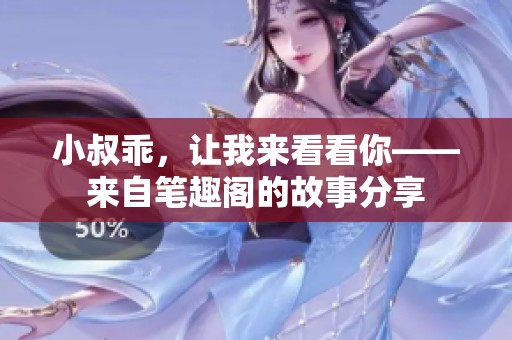 小叔乖，让我来看看你——来自笔趣阁的故事分享