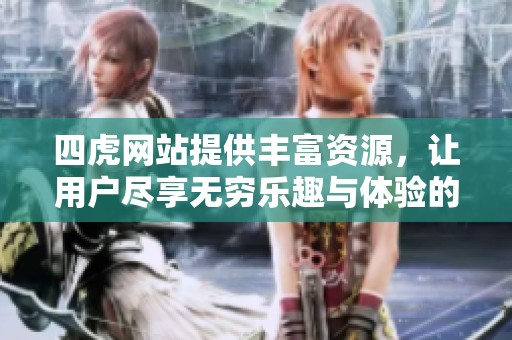 四虎网站提供丰富资源，让用户尽享无穷乐趣与体验的最佳平台