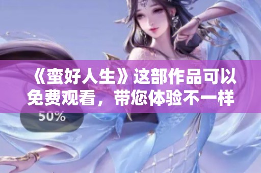 《蛮好人生》这部作品可以免费观看，带您体验不一样的生活乐趣