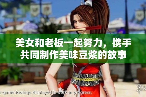 美女和老板一起努力，携手共同制作美味豆浆的故事