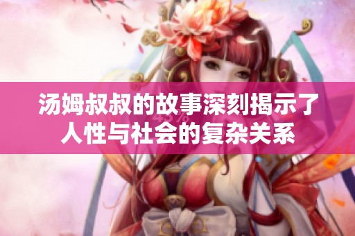 汤姆叔叔的故事深刻揭示了人性与社会的复杂关系