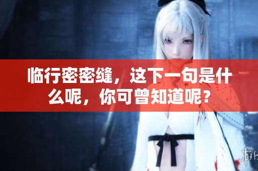 临行密密缝，这下一句是什么呢，你可曾知道呢？