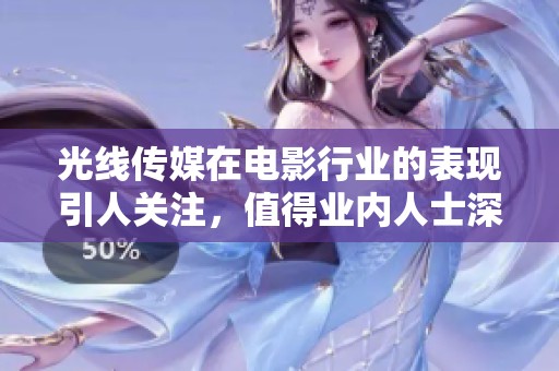 光线传媒在电影行业的表现引人关注，值得业内人士深思与探讨。