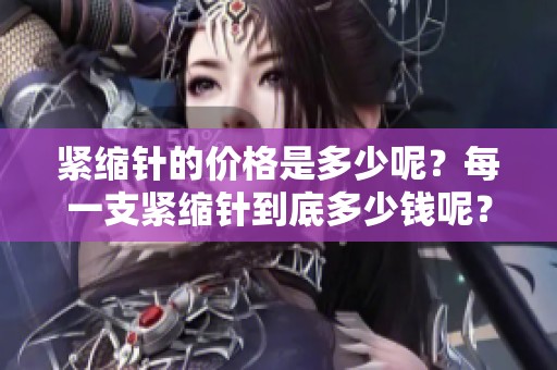 紧缩针的价格是多少呢？每一支紧缩针到底多少钱呢？