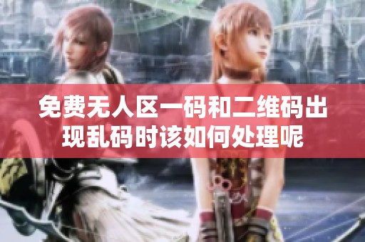 免费无人区一码和二维码出现乱码时该如何处理呢