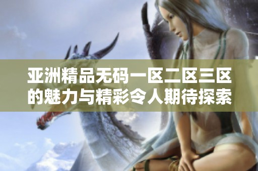 亚洲精品**一区二区三区的魅力与精彩令人期待探索