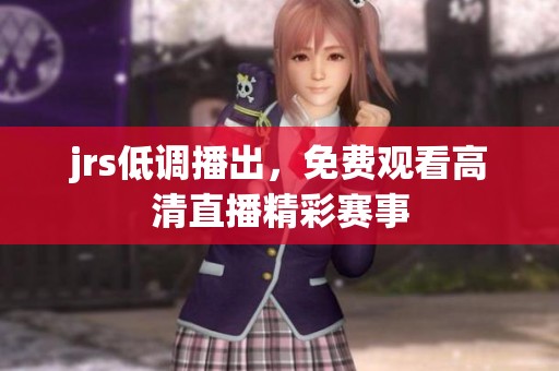 jrs低调播出，免费观看高清直播精彩赛事