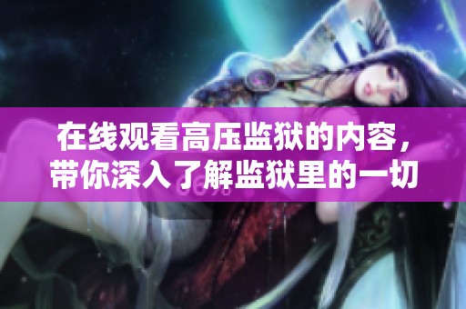 在线观看高压监狱的内容，带你深入了解监狱里的一切。