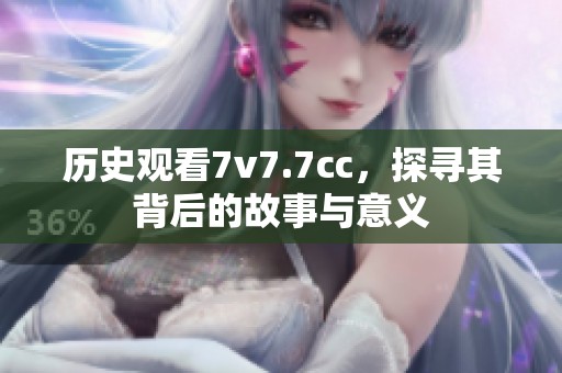 历史观看7v7.7cc，探寻其背后的故事与意义