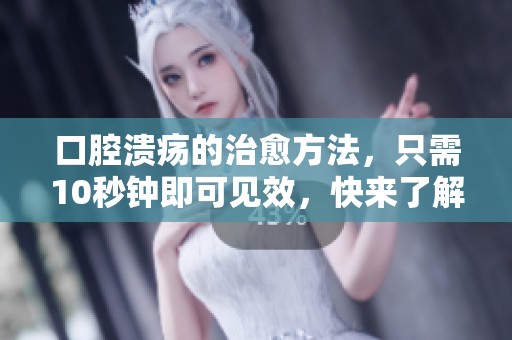 口腔溃疡的治愈方法，只需10秒钟即可见效，快来了解吧！