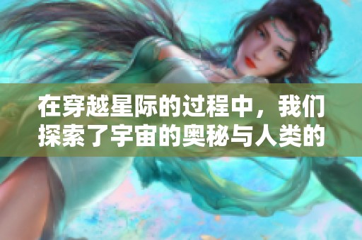 在穿越星际的过程中，我们探索了宇宙的奥秘与人类的未来。星际穿越，这是一场伟大的冒险。