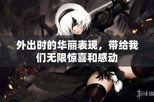 外出时的华丽表现，带给我们无限惊喜和感动