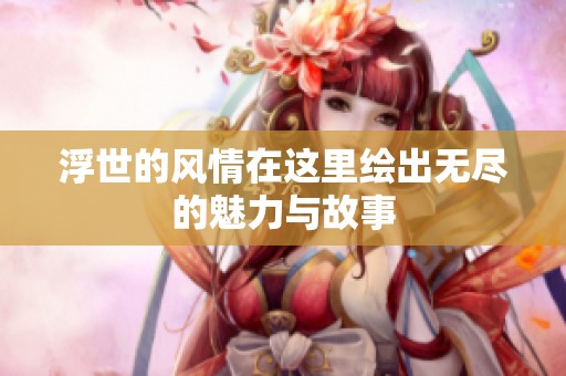 浮世的风情在这里绘出无尽的魅力与故事