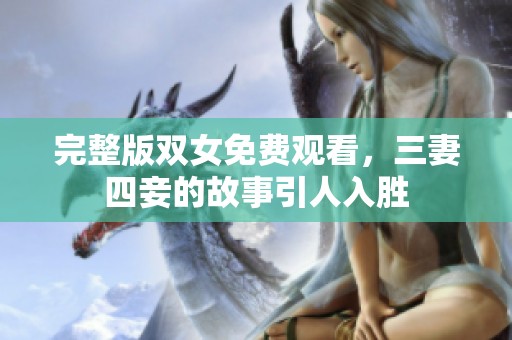 完整版双女免费观看，三妻四妾的故事引人入胜