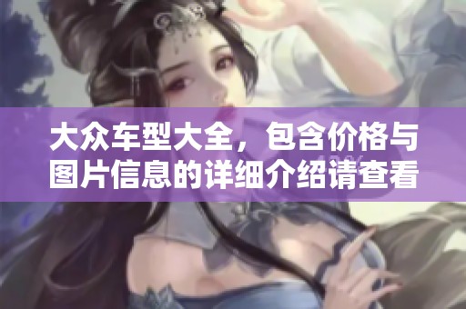 大众车型大全，包含价格与图片信息的详细介绍请查看