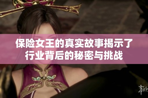 保险女王的真实故事揭示了行业背后的秘密与挑战