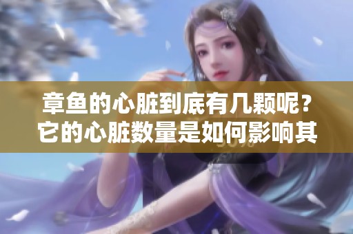 章鱼的心脏到底有几颗呢？它的心脏数量是如何影响其生理的呢？