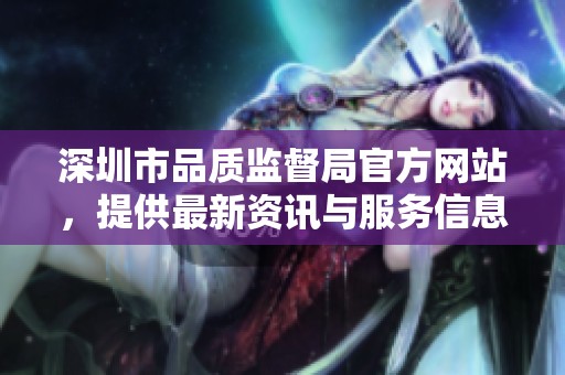 深圳市品质监督局官方网站，提供最新资讯与服务信息平台