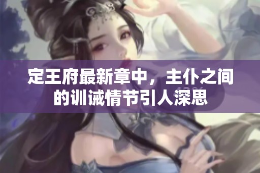 定王府最新章中，主仆之间的训诫情节引人深思