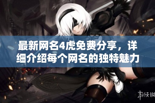 最新网名4虎免费分享，详细介绍每个网名的独特魅力和含义