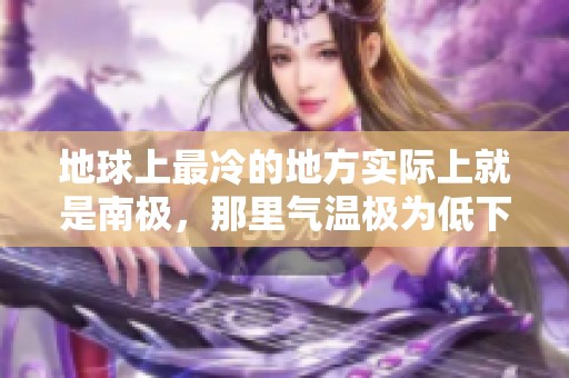 地球上最冷的地方实际上就是南极，那里气温极为低下。