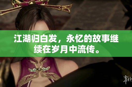 江湖归白发，永忆的故事继续在岁月中流传。