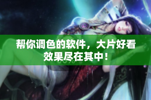 帮你调色的软件，大片好看效果尽在其中！