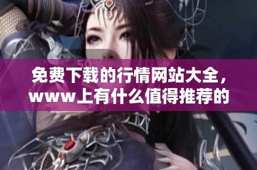 免费下载的行情网站大全，www上有什么值得推荐的资源呢