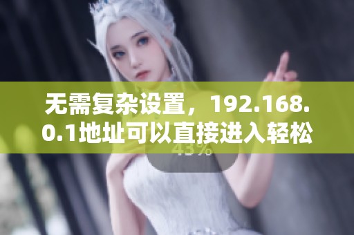 无需复杂设置，192.168.0.1地址可以直接进入轻松访问设置界面