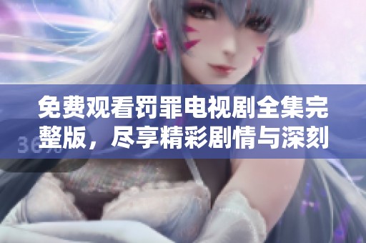 免费观看罚罪电视剧全集完整版，尽享精彩剧情与深刻内涵