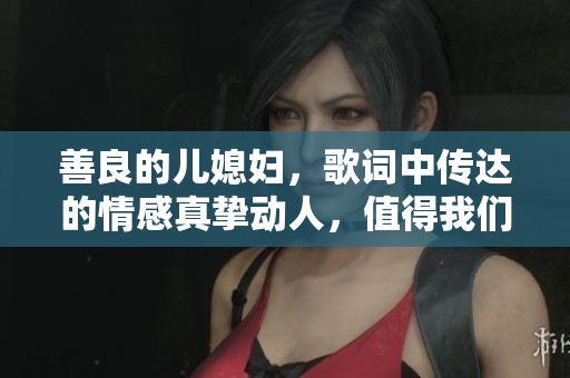 善良的儿媳妇，歌词中传达的情感真挚动人，值得我们细细品味