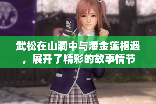 武松在山洞中与潘金莲相遇，展开了精彩的故事情节