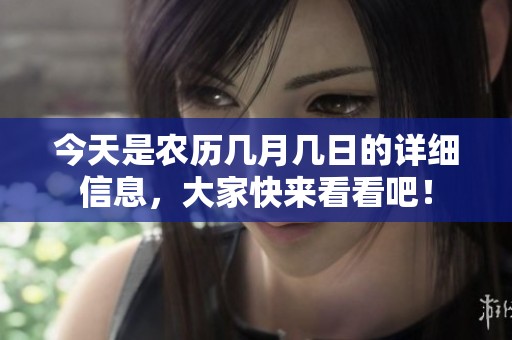 今天是农历几月几日的详细信息，大家快来看看吧！